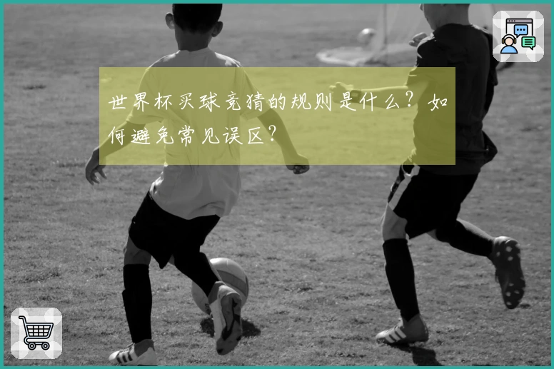 世界杯买球竞猜的规则是什么？如何避免常见误区？