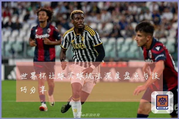 世界杯让球买球玩法深度盘点与技巧分享