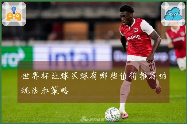 世界杯让球买球有哪些值得推荐的玩法和策略
