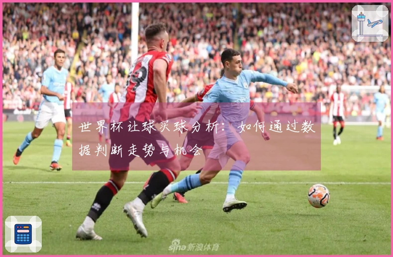 世界杯让球买球分析：如何通过数据判断走势与机会