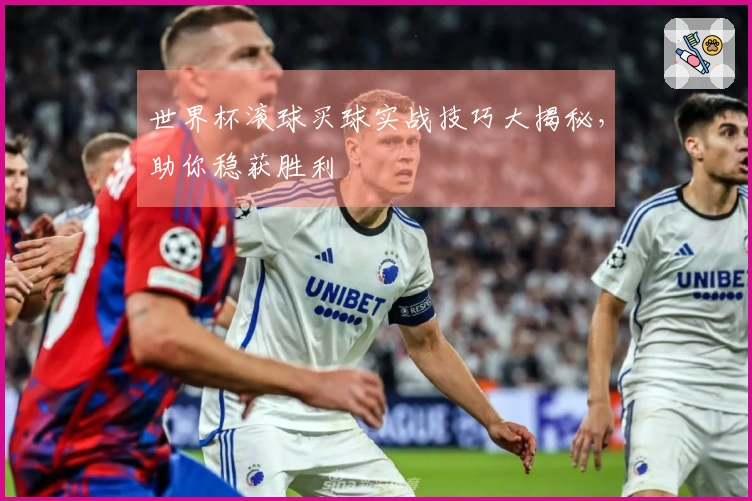 世界杯滚球买球实战技巧大揭秘，助你稳获胜利