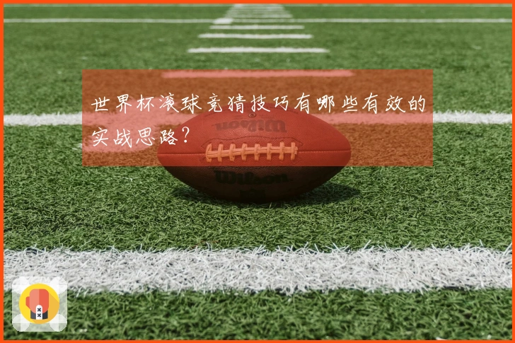 世界杯滚球竞猜技巧有哪些有效的实战思路？