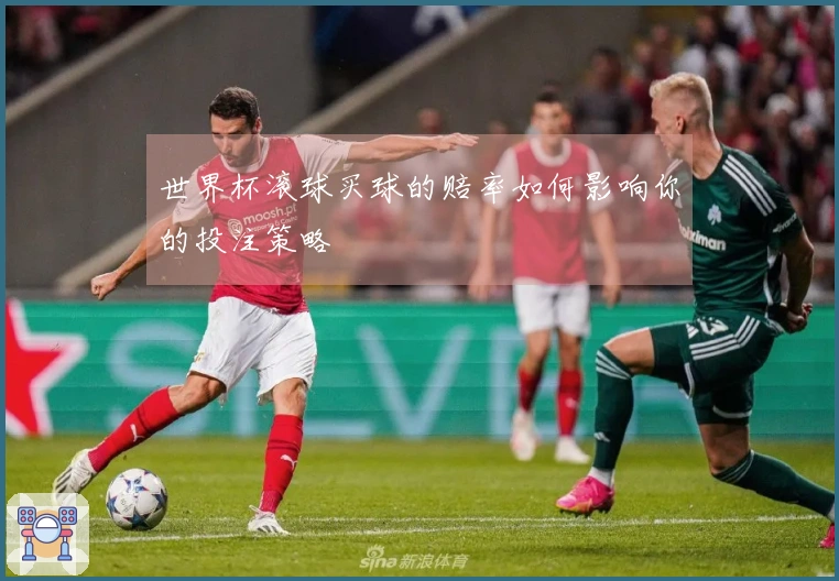 世界杯滚球买球的赔率如何影响你的投注策略