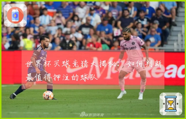 世界杯买球竞猜大揭秘：如何判断最值得押注的球队
