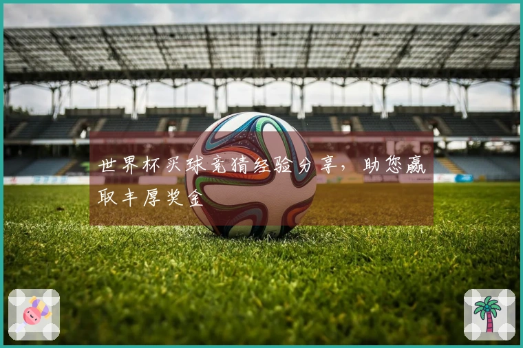 世界杯买球竞猜经验分享，助您赢取丰厚奖金