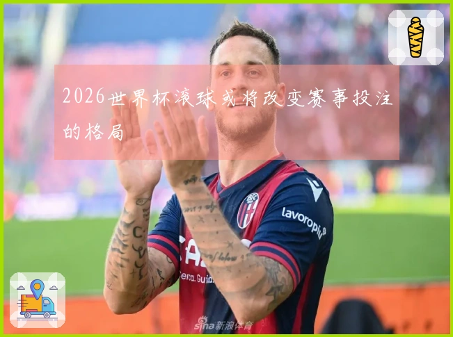 2026世界杯滚球或将改变赛事投注的格局
