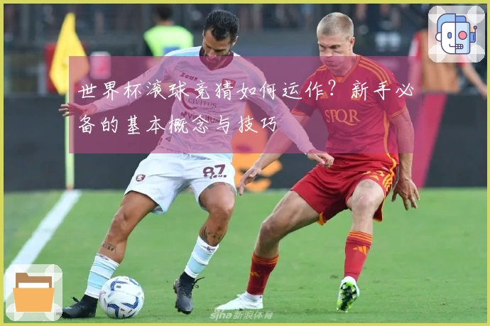 世界杯滚球竞猜如何运作？新手必备的基本概念与技巧