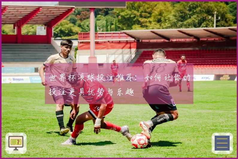 世界杯滚球投注推荐：如何让你的投注更具优势与乐趣