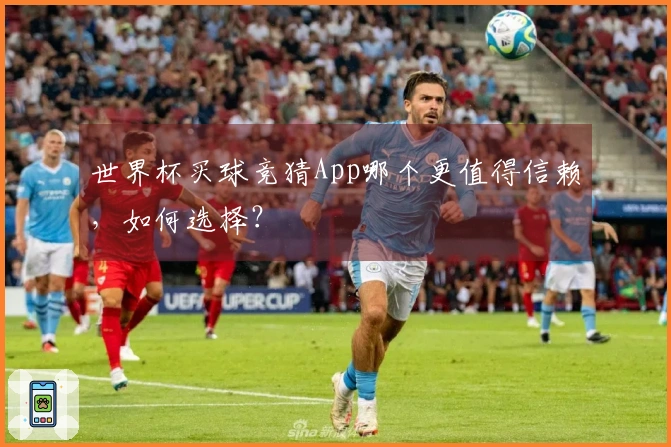 世界杯买球竞猜App哪个更值得信赖，如何选择？