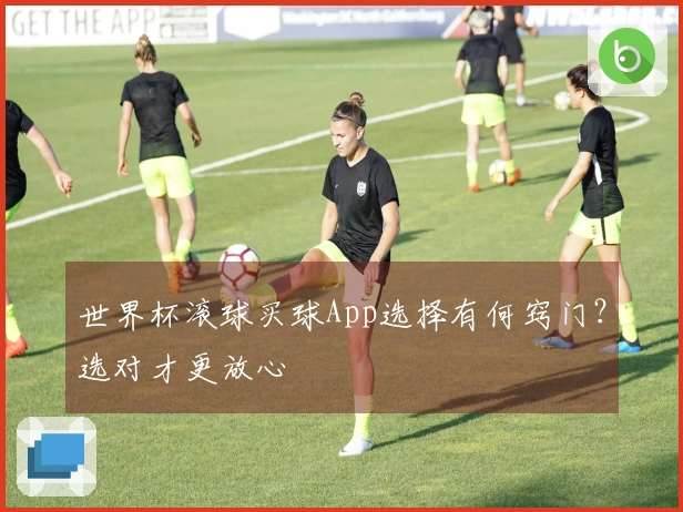 世界杯滚球买球App选择有何窍门？选对才更放心