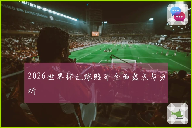 2026世界杯让球赔率全面盘点与分析