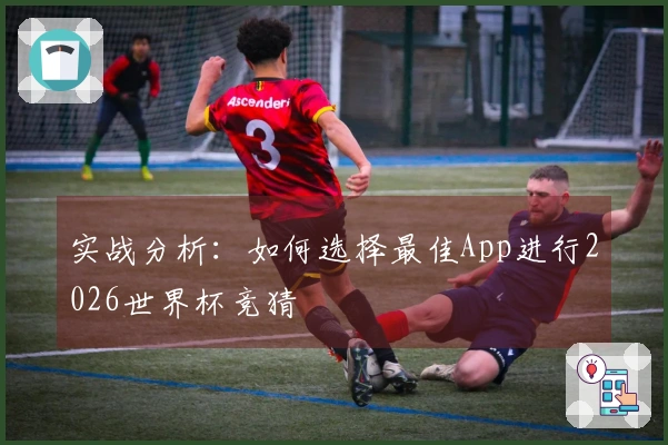 实战分析：如何选择最佳App进行2026世界杯竞猜