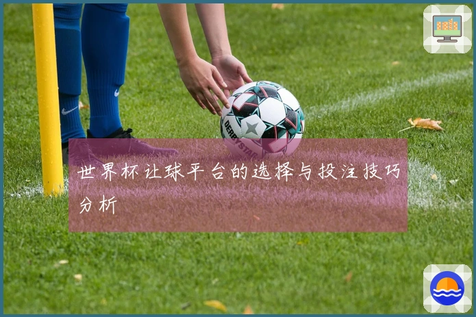 世界杯让球平台的选择与投注技巧分析