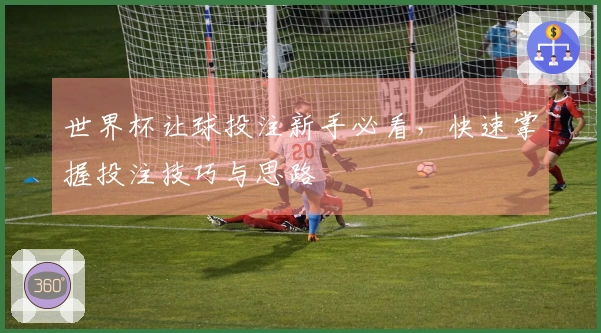 世界杯让球投注新手必看，快速掌握投注技巧与思路