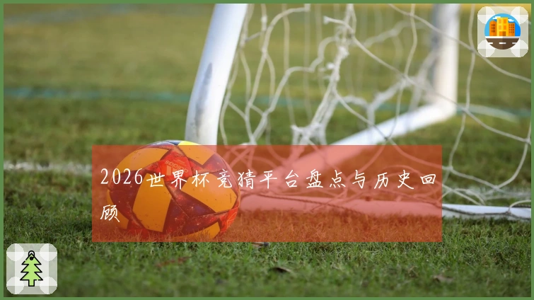2026世界杯竞猜平台盘点与历史回顾
