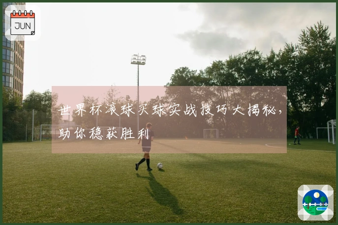 世界杯滚球买球实战技巧大揭秘，助你稳获胜利