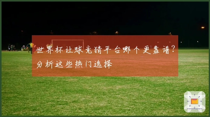 世界杯让球竞猜平台哪个更靠谱？分析这些热门选择