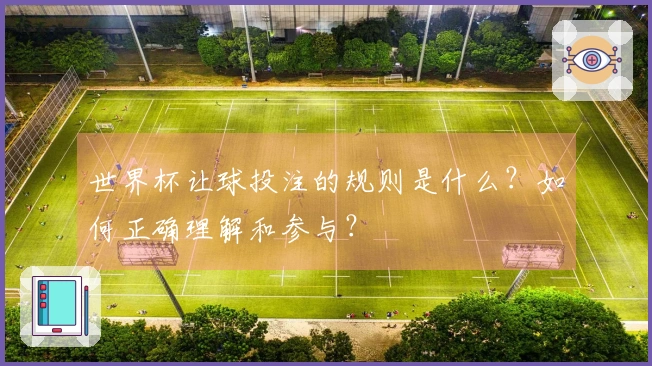 世界杯让球投注的规则是什么？如何正确理解和参与？