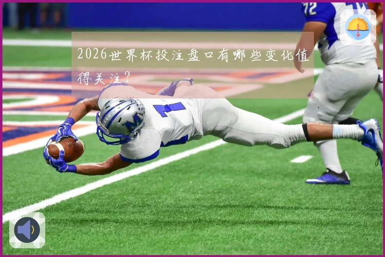 2026世界杯投注盘口有哪些变化值得关注？
