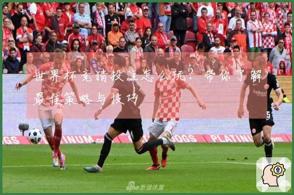 世界杯竞猜投注怎么玩？带你了解最佳策略与技巧