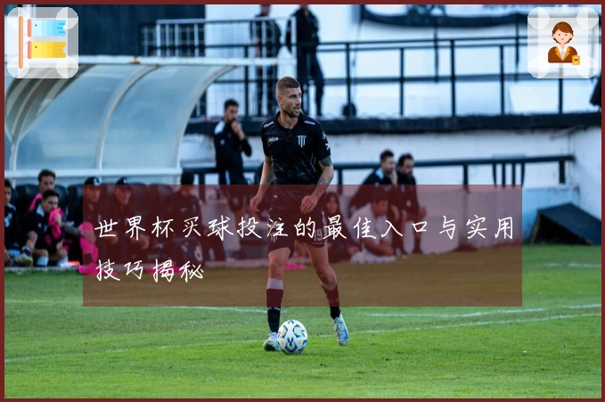世界杯买球投注的最佳入口与实用技巧揭秘