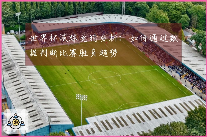 世界杯滚球竞猜分析：如何通过数据判断比赛胜负趋势