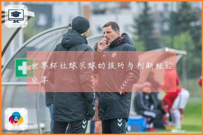 世界杯让球买球的技巧与判断经验分享