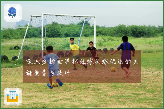 深入分析世界杯让球买球玩法的关键要素与技巧