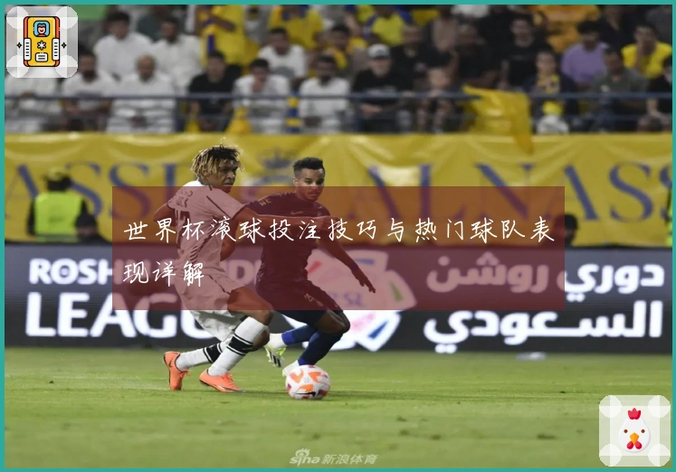 世界杯滚球投注技巧与热门球队表现详解
