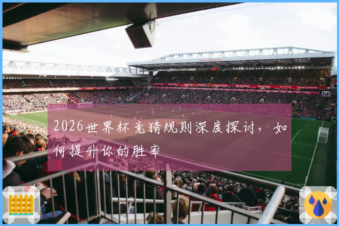 2026世界杯竞猜规则深度探讨，如何提升你的胜率