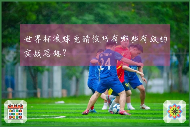 世界杯滚球竞猜技巧有哪些有效的实战思路？