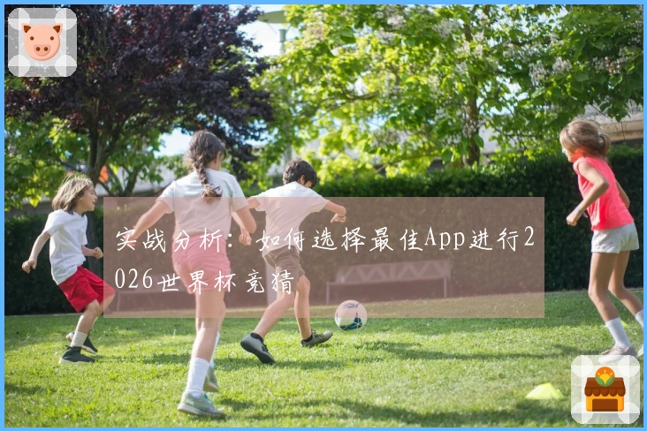 实战分析：如何选择最佳App进行2026世界杯竞猜