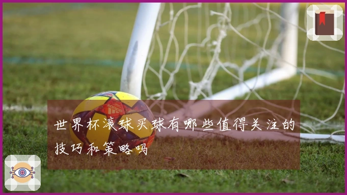 世界杯滚球买球有哪些值得关注的技巧和策略吗