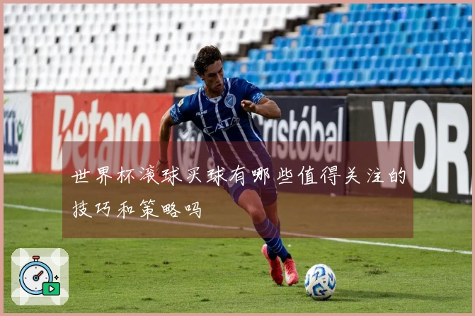 世界杯滚球买球有哪些值得关注的技巧和策略吗